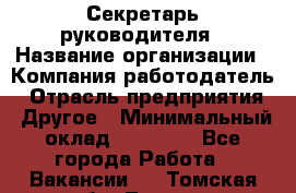 Секретарь руководителя › Название организации ­ Компания-работодатель › Отрасль предприятия ­ Другое › Минимальный оклад ­ 21 500 - Все города Работа » Вакансии   . Томская обл.,Томск г.